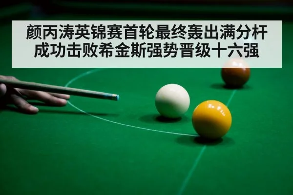 颜丙涛英锦赛首轮最终轰出满分杆成功击败希金斯强势晋级十六强