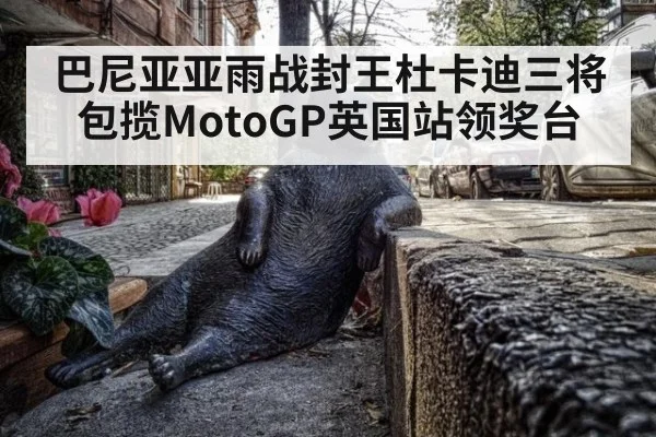 巴尼亚亚雨战封王杜卡迪三将包揽MotoGP英国站领奖台