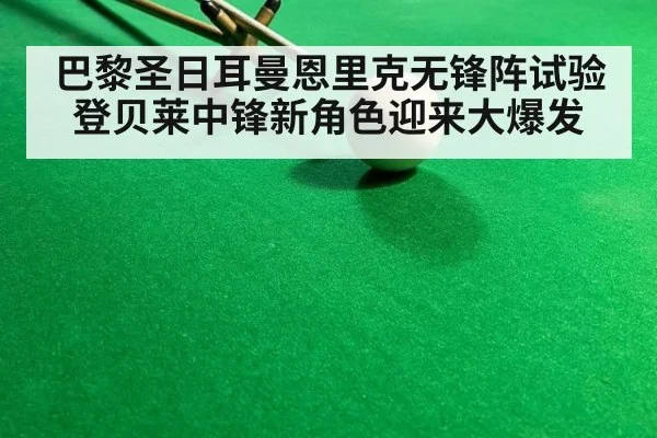 巴黎圣日耳曼恩里克无锋阵试验登贝莱中锋新角色迎来大爆发